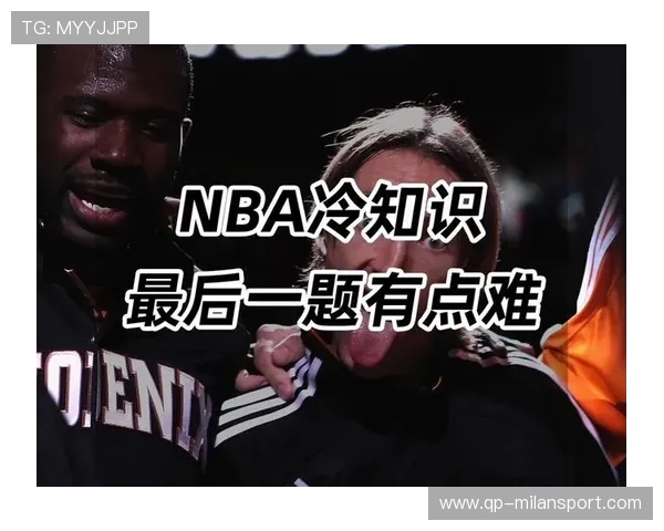 “奇闻趣事：NBA隐藏的冷知识爆料”，nba球星趣事